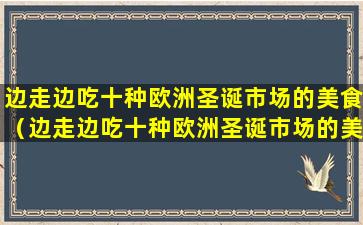 边走边吃十种欧洲圣诞市场的美食（边走边吃十种欧洲圣诞市场的美食叫什么）