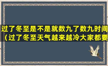 过了冬至是不是就数九了数九时间（过了冬至天气越来越冷大家都要数九在数九寒天里）