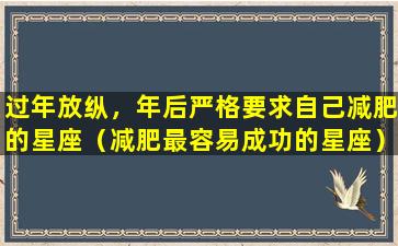 过年放纵，年后严格要求自己减肥的星座（减肥最容易成功的星座）