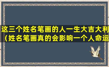 这三个姓名笔画的人一生大吉大利（姓名笔画真的会影响一个人命运吗）