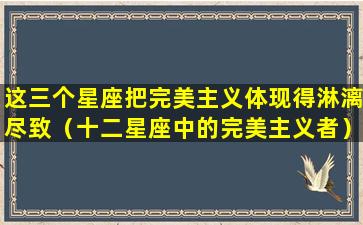 这三个星座把完美主义体现得淋漓尽致（十二星座中的完美主义者）