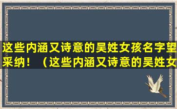 这些内涵又诗意的吴姓女孩名字望采纳！（这些内涵又诗意的吴姓女孩名字望采纳!）