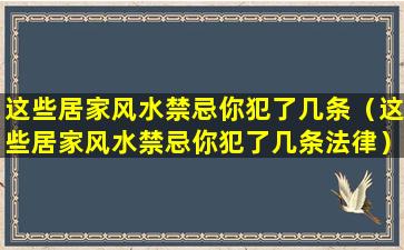 这些居家风水禁忌你犯了几条（这些居家风水禁忌你犯了几条法律）