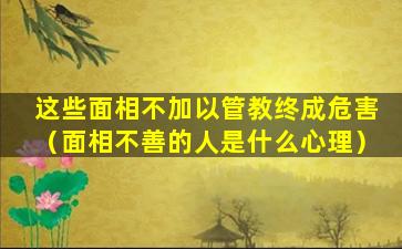 这些面相不加以管教终成危害（面相不善的人是什么心理）