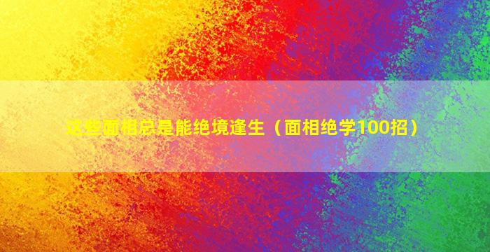 这些面相总是能绝境逢生（面相绝学100招）