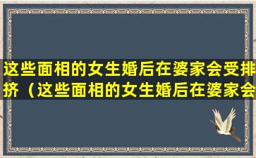 这些面相的女生婚后在婆家会受排挤（这些面相的女生婚后在婆家会受排挤吗）