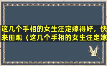 这几个手相的女生注定嫁得好，快来围观（这几个手相的女生注定嫁得好,快来围观）