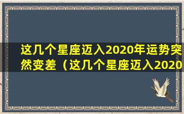 这几个星座迈入2020年运势突然变差（这几个星座迈入2020年运势突然变差怎么回事）