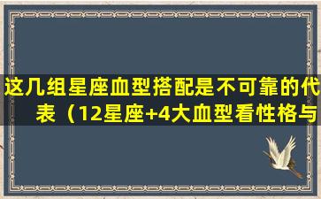 这几组星座血型搭配是不可靠的代表（12星座+4大血型看性格与配对,更加准确了!）