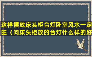 这样摆放床头柜台灯卧室风水一定旺（问床头柜放的台灯什么样的好看）