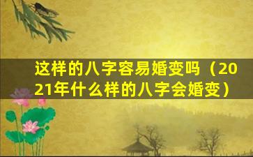 这样的八字容易婚变吗（2021年什么样的八字会婚变）