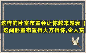 这样的卧室布置会让你越来越衰（这间卧室布置得大方得体,令人赏心悦目）