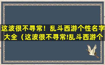 这波很不寻常！乱斗西游个性名字大全（这波很不寻常!乱斗西游个性名字大全）