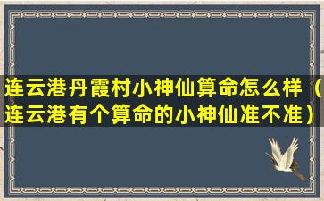 连云港丹霞村小神仙算命怎么样（连云港有个算命的小神仙准不准）