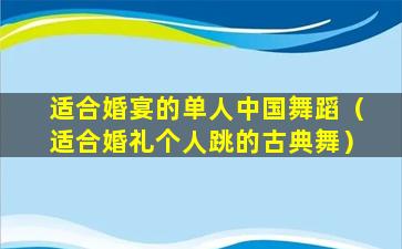 适合婚宴的单人中国舞蹈（适合婚礼个人跳的古典舞）