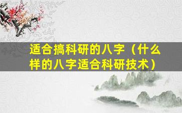 适合搞科研的八字（什么样的八字适合科研技术）