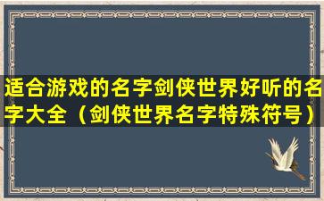 适合游戏的名字剑侠世界好听的名字大全（剑侠世界名字特殊符号）