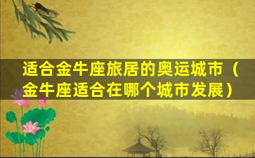 适合金牛座旅居的奥运城市（金牛座适合在哪个城市发展）