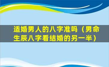 适婚男人的八字准吗（男命生辰八字看结婚的另一半）