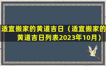 适宜搬家的黄道吉日（适宜搬家的黄道吉日列表2023年10月）