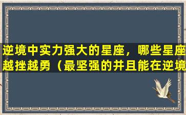 逆境中实力强大的星座，哪些星座越挫越勇（最坚强的并且能在逆境中生存的王者星座,你上榜了吗）