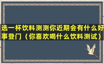 选一杯饮料测测你近期会有什么好事登门（你喜欢喝什么饮料测试）