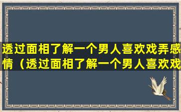 透过面相了解一个男人喜欢戏弄感情（透过面相了解一个男人喜欢戏弄感情的女人吗）