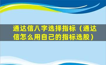 通达信八字选择指标（通达信怎么用自己的指标选股）