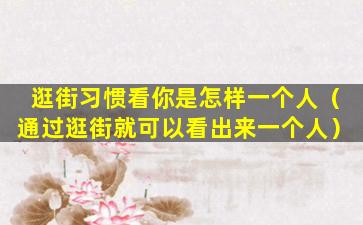 逛街习惯看你是怎样一个人（通过逛街就可以看出来一个人）