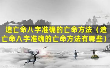 造亡命八字准确的亡命方法（造亡命八字准确的亡命方法有哪些）