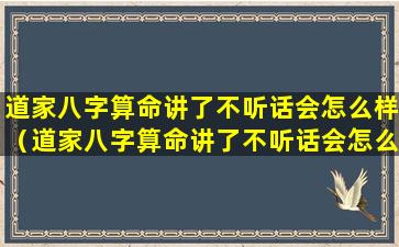 道家八字算命讲了不听话会怎么样（道家八字算命讲了不听话会怎么样吗）