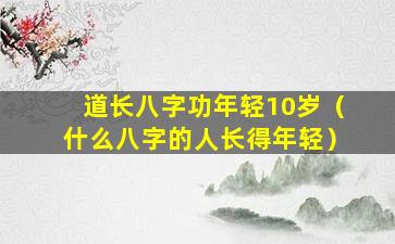 道长八字功年轻10岁（什么八字的人长得年轻）