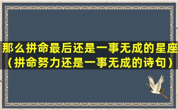 那么拼命最后还是一事无成的星座（拼命努力还是一事无成的诗句）