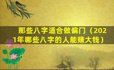 那些八字适合做偏门（2021年哪些八字的人能赚大钱）