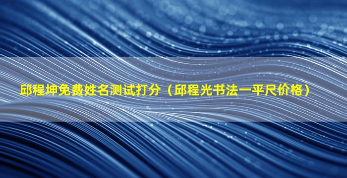 邱程坤免费姓名测试打分（邱程光书法一平尺价格）