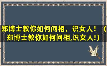 郑博士教你如何问相，识女人！（郑博士教你如何问相,识女人!）