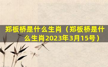 郑板桥是什么生肖（郑板桥是什么生肖2023年3月15号）