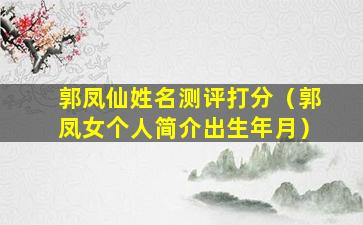 郭凤仙姓名测评打分（郭凤女个人简介出生年月）