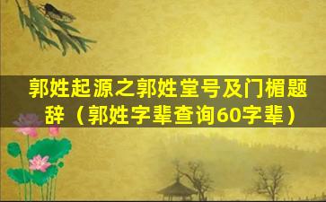 郭姓起源之郭姓堂号及门楣题辞（郭姓字辈查询60字辈）