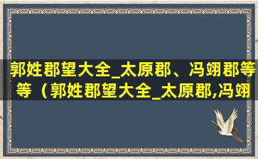 郭姓郡望大全_太原郡、冯翊郡等等（郭姓郡望大全_太原郡,冯翊郡等等）