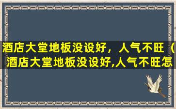 酒店大堂地板没设好，人气不旺（酒店大堂地板没设好,人气不旺怎么处理）