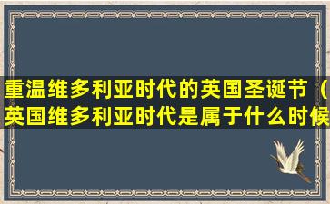 重温维多利亚时代的英国圣诞节（英国维多利亚时代是属于什么时候）