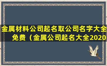 金属材料公司起名取公司名字大全免费（金属公司起名大全2020最新版的）