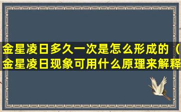 金星凌日多久一次是怎么形成的（金星凌日现象可用什么原理来解释）