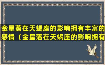 金星落在天蝎座的影响拥有丰富的感情（金星落在天蝎座的影响拥有丰富的感情运势吗）