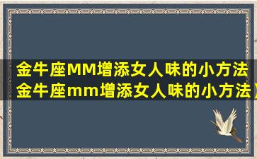 金牛座MM增添女人味的小方法（金牛座mm增添女人味的小方法）