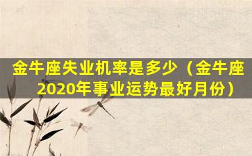 金牛座失业机率是多少（金牛座2020年事业运势最好月份）