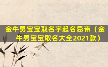 金牛男宝宝取名字起名忌讳（金牛男宝宝取名大全2021款）