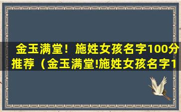 金玉满堂！施姓女孩名字100分推荐（金玉满堂!施姓女孩名字100分推荐）