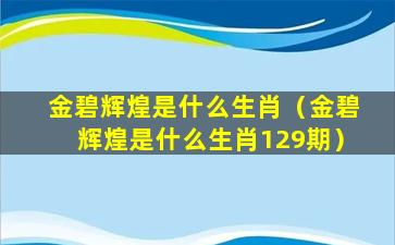 金碧辉煌是什么生肖（金碧辉煌是什么生肖129期）